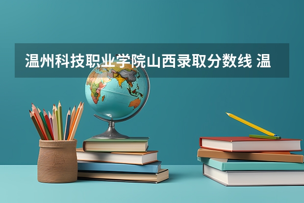 温州科技职业学院山西录取分数线 温州科技职业学院山西招生人数