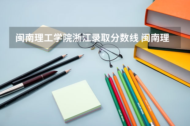 闽南理工学院浙江录取分数线 闽南理工学院浙江招生人数