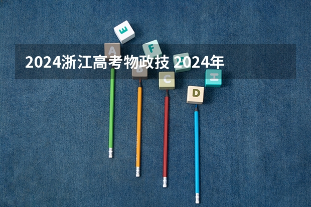 2024浙江高考物政技 2024年高考政策