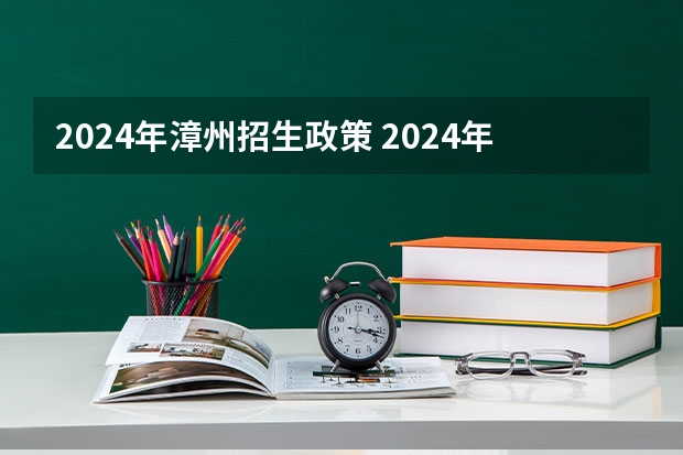 2024年漳州招生政策 2024年高考新政策？？？？ 2024年高考政策