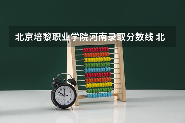 北京培黎职业学院河南录取分数线 北京培黎职业学院河南招生人数