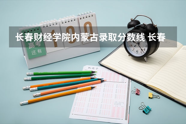 长春财经学院内蒙古录取分数线 长春财经学院内蒙古招生人数