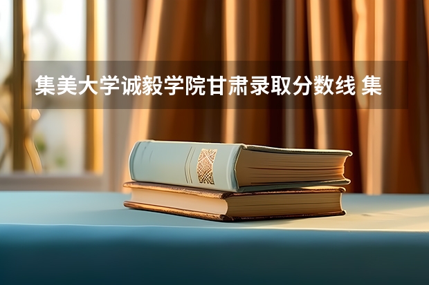 集美大学诚毅学院甘肃录取分数线 集美大学诚毅学院甘肃招生人数