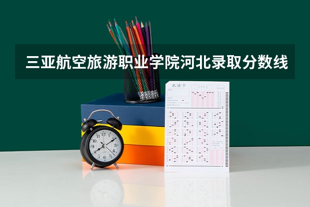三亚航空旅游职业学院河北录取分数线 三亚航空旅游职业学院河北招生人数