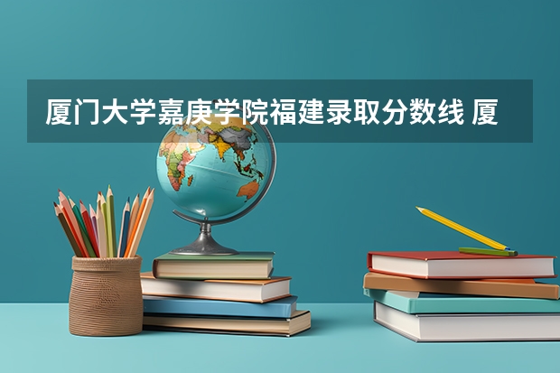 厦门大学嘉庚学院福建录取分数线 厦门大学嘉庚学院福建招生人数