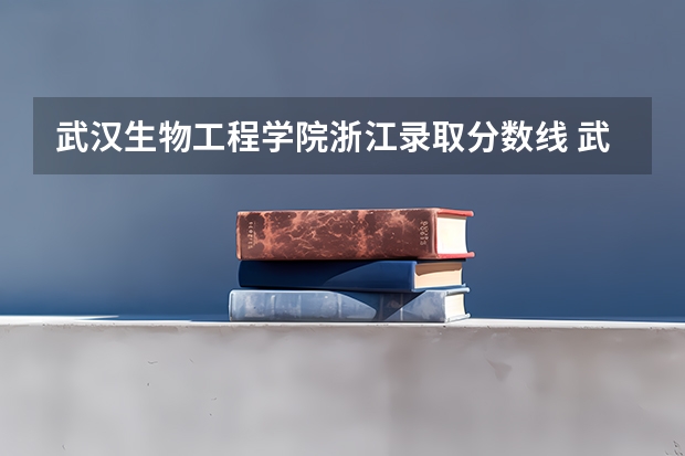 武汉生物工程学院浙江录取分数线 武汉生物工程学院浙江招生人数