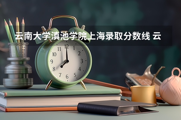 云南大学滇池学院上海录取分数线 云南大学滇池学院上海招生人数