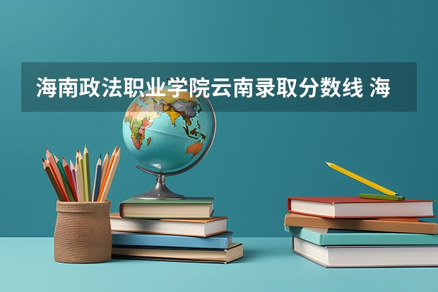 海南政法职业学院云南录取分数线 海南政法职业学院云南招生人数