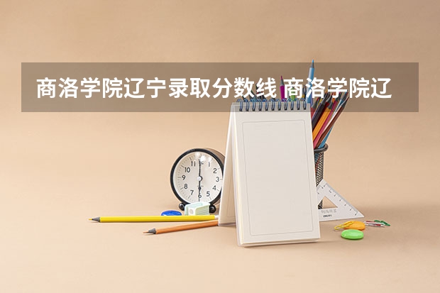 商洛学院辽宁录取分数线 商洛学院辽宁招生人数