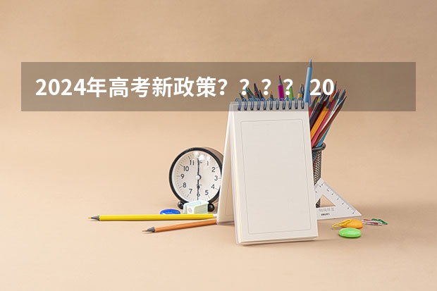2024年高考新政策？？？？ 2024年高考各大学对选科要求主要变化是？ 2024年高考政策