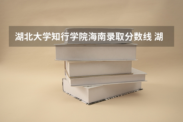 湖北大学知行学院海南录取分数线 湖北大学知行学院海南招生人数