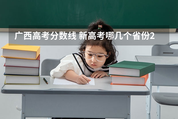 广西高考分数线 新高考哪几个省份2024？ 广西高考分数线2023年公布