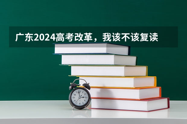 广东2024高考改革，我该不该复读呢？