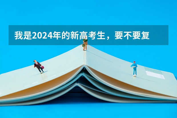 我是2024年的新高考生，要不要复读？ 新高考哪几个省份2024？ 2024年高考新政策？？？？