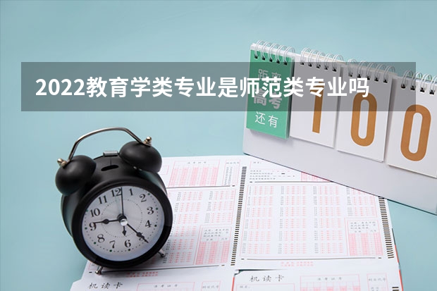 2022教育学类专业是师范类专业吗 好不好就业