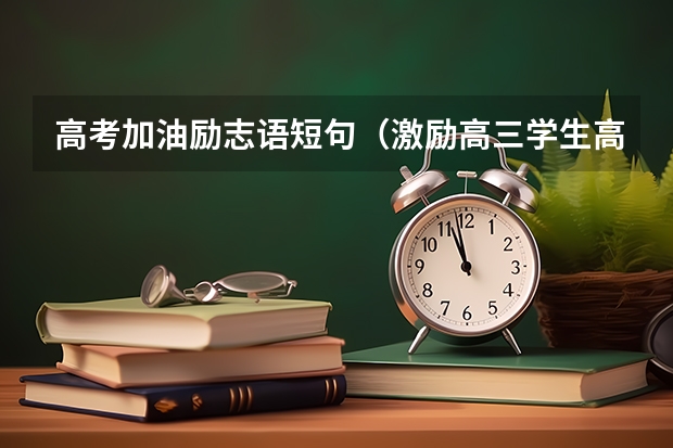 高考加油励志语短句（激励高三学生高考的励志语录）