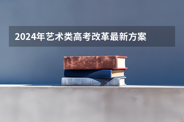 2024年艺术类高考改革最新方案 高考艺术改革怎么改