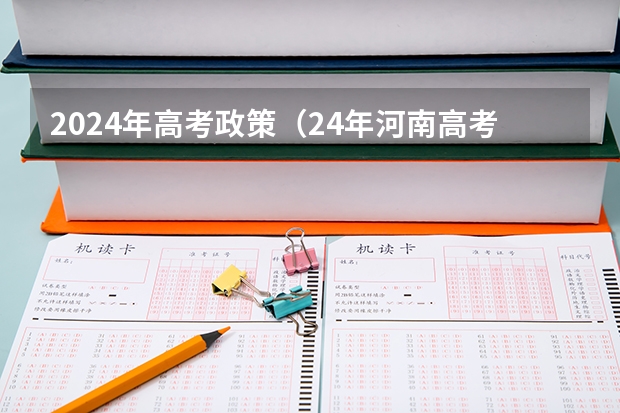 2024年高考政策（24年河南高考新政策）