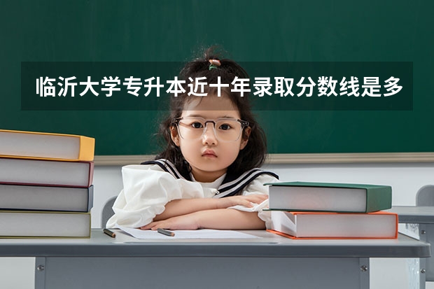 临沂大学专升本近十年录取分数线是多少