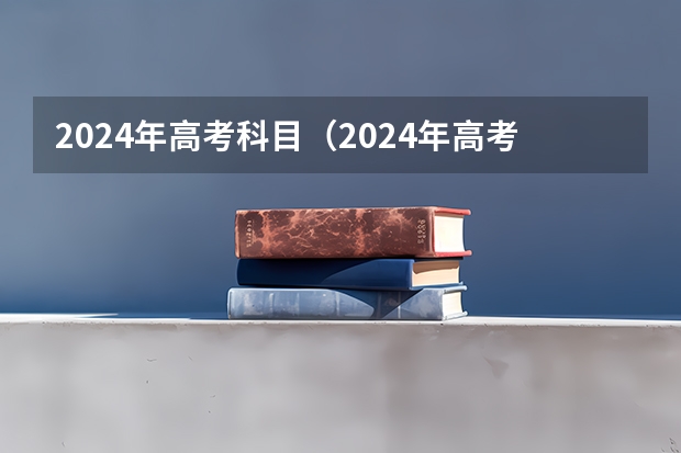 2024年高考科目（2024年高考政策）