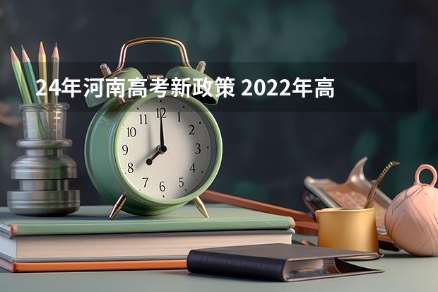 24年河南高考新政策 2022年高考政策新规定 2025高考新政策