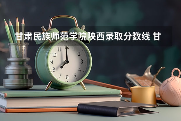 甘肃民族师范学院陕西录取分数线 甘肃民族师范学院陕西招生人数