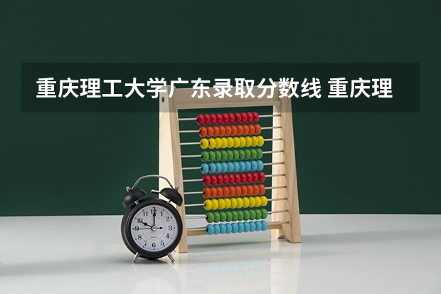 重庆理工大学广东录取分数线 重庆理工大学广东招生人数