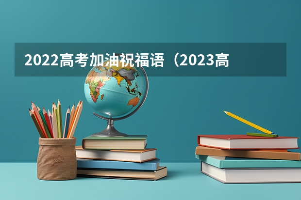 2022高考加油祝福语（2023高考学子最好的祝福）