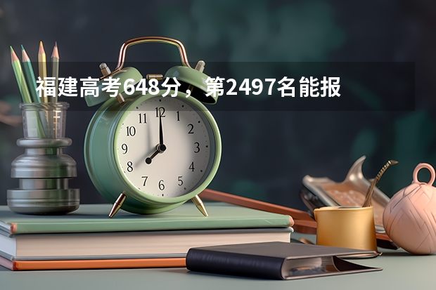 福建高考648分,第2497名能报本一什么学校,适合报什么学校?
