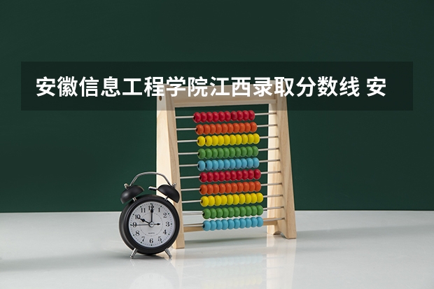 安徽信息工程学院江西录取分数线 安徽信息工程学院江西招生人数