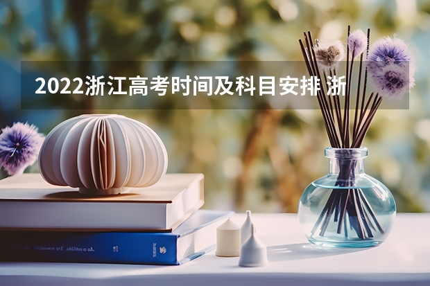 2022浙江高考时间及科目安排 浙江省高考时间2022年6月高考 浙江高三首考时间2022具体时间表