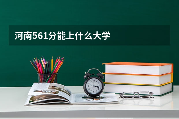 河南561分能上什么大学