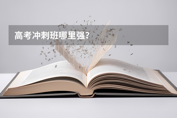 高考冲刺班哪里强？