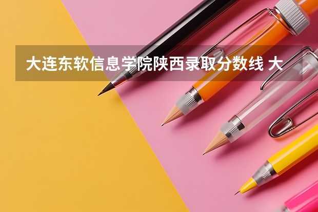 大连东软信息学院陕西录取分数线 大连东软信息学院陕西招生人数