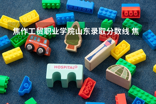 焦作工贸职业学院山东录取分数线 焦作工贸职业学院山东招生人数