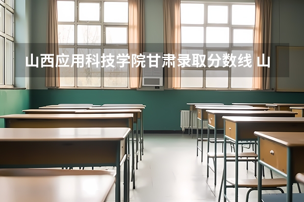 山西应用科技学院甘肃录取分数线 山西应用科技学院甘肃招生人数