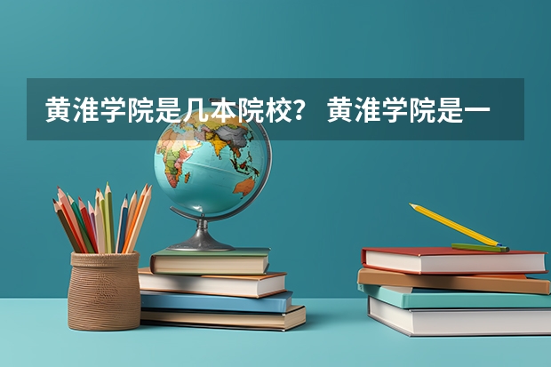 黄淮学院是几本院校？ 黄淮学院是一本还是二本 驻马店黄淮学院是几本