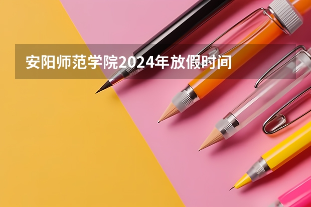 安阳师范学院2024年放假时间