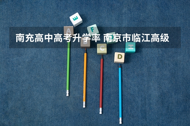 南充高中高考升学率 南京市临江高级中学高考成绩 河北高考卷是全国几卷