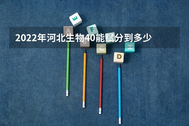 2022年河北生物40能赋分到多少