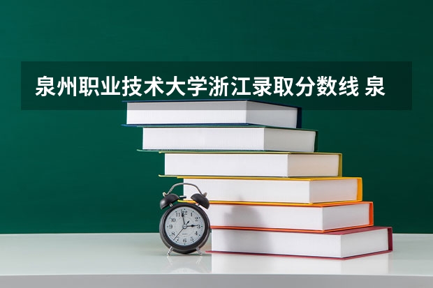 泉州职业技术大学浙江录取分数线 泉州职业技术大学浙江招生人数