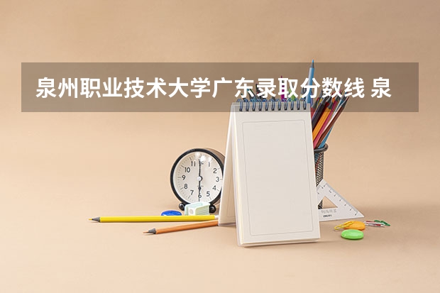 泉州职业技术大学广东录取分数线 泉州职业技术大学广东招生人数