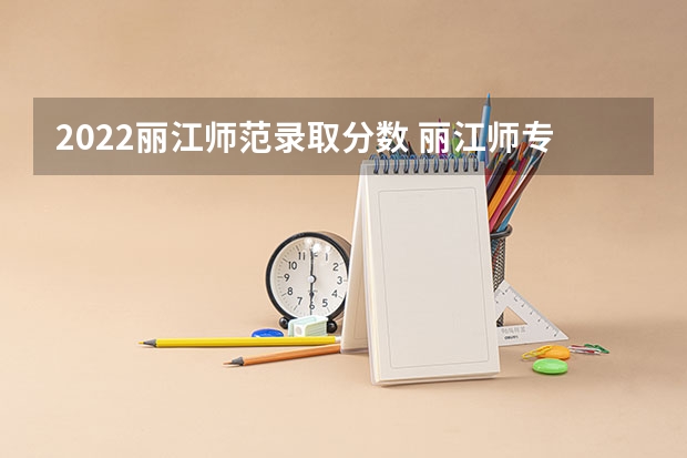 2022丽江师范录取分数 丽江师专录取分数线