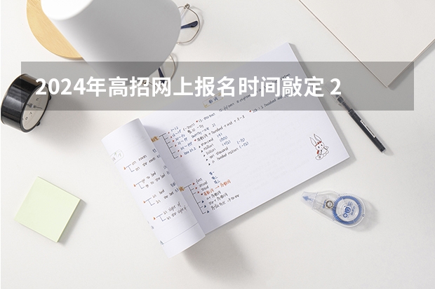 2024年高招网上报名时间敲定 2024年高考政策