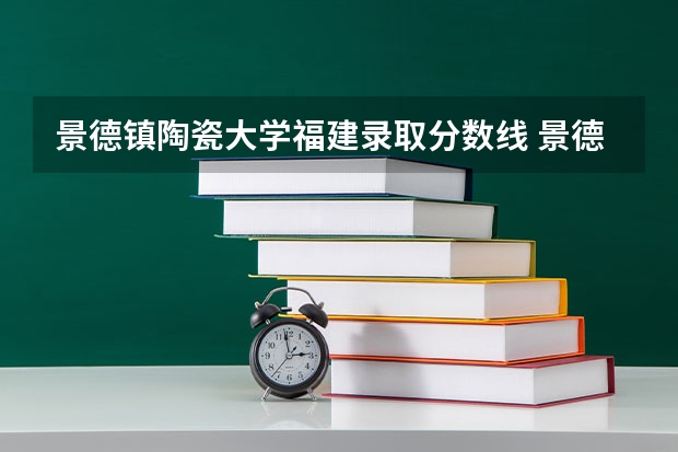 景德镇陶瓷大学福建录取分数线 景德镇陶瓷大学福建招生人数