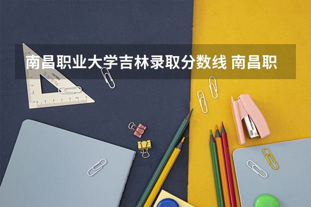 南昌职业大学吉林录取分数线 南昌职业大学吉林招生人数