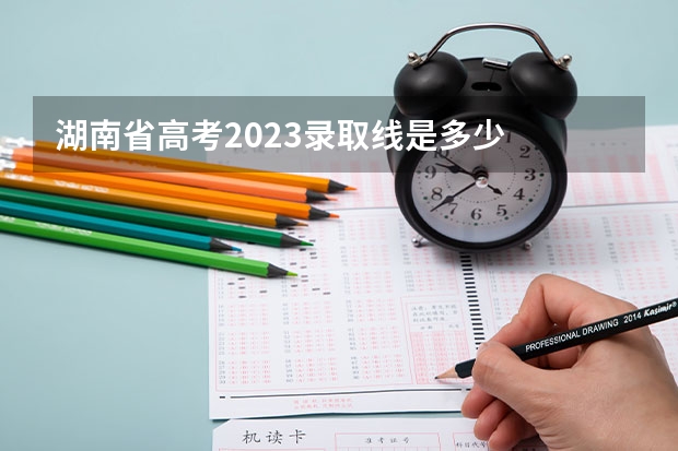 湖南省高考2023录取线是多少