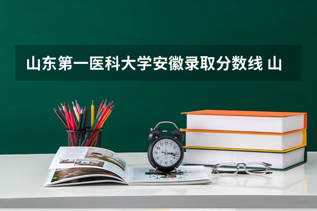 山东第一医科大学安徽录取分数线 山东第一医科大学安徽招生人数