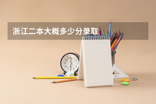 浙江二本大概多少分录取