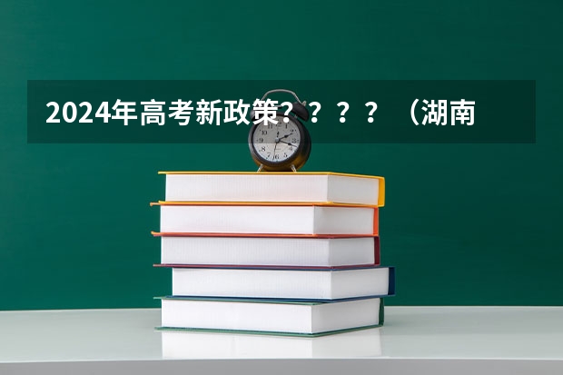 2024年高考新政策？？？？（湖南24年高考人数）